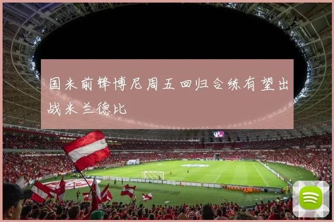 国米前锋博尼周五回归合练有望出战米兰德比