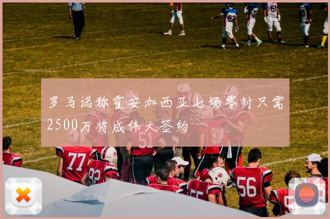 罗马诺称霍安加西亚七场零封只需2500万将成伟大签约