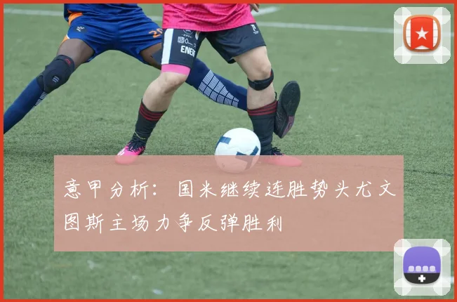 意甲分析：国米继续连胜势头尤文图斯主场力争反弹胜利