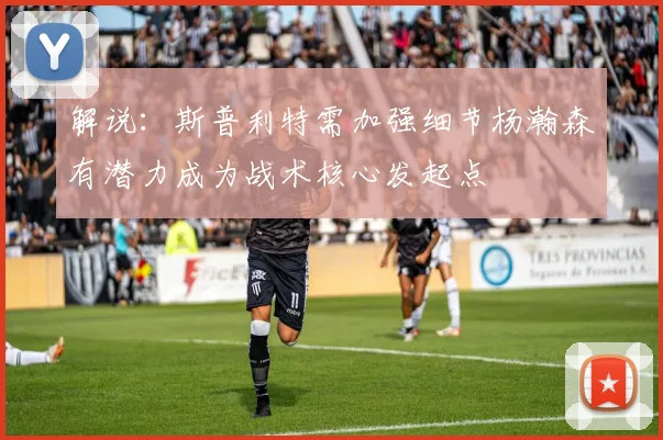 解说：斯普利特需加强细节杨瀚森有潜力成为战术核心发起点