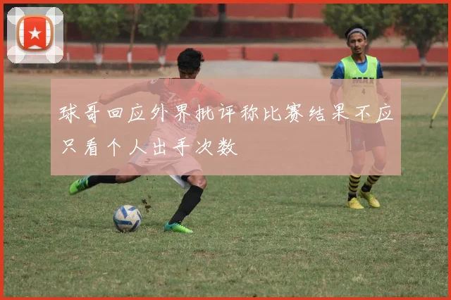球哥回应外界批评称比赛结果不应只看个人出手次数