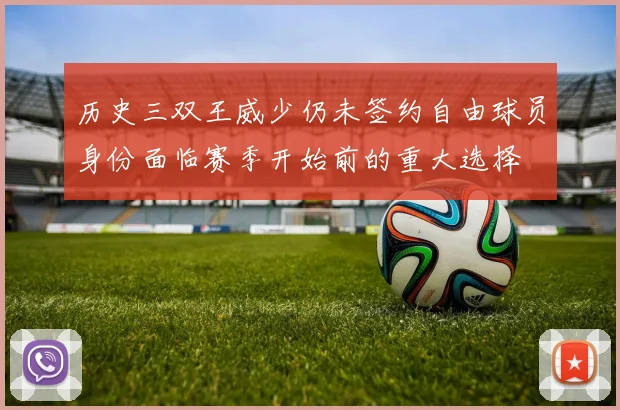 历史三双王威少仍未签约自由球员身份面临赛季开始前的重大选择
