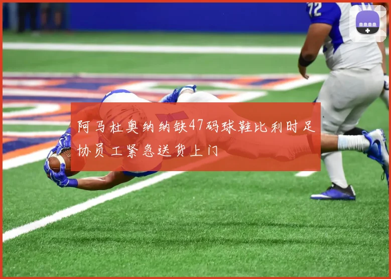 阿马杜奥纳纳缺47码球鞋比利时足协员工紧急送货上门