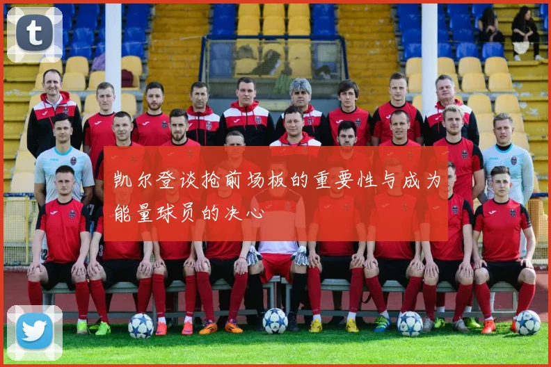 凯尔登谈抢前场板的重要性与成为能量球员的决心