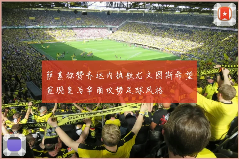 萨基称赞齐达内执教尤文图斯希望重现皇马华丽攻势足球风格