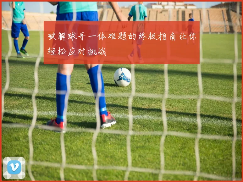 破解球手一体难题的终极指南让你轻松应对挑战