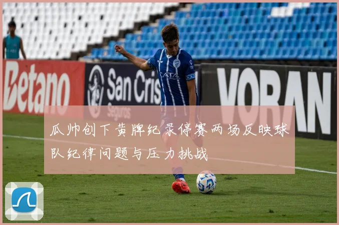 瓜帅创下黄牌纪录停赛两场反映球队纪律问题与压力挑战