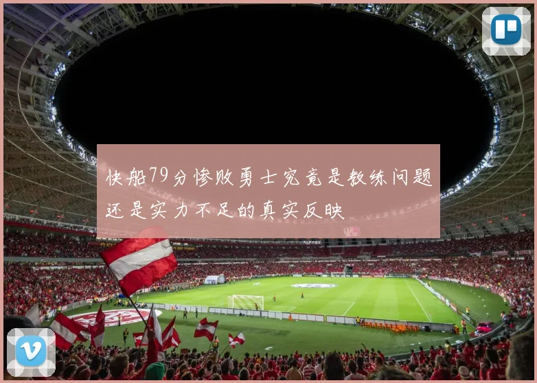 快船79分惨败勇士究竟是教练问题还是实力不足的真实反映