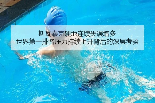 斯瓦泰克硬地连续失误增多 世界第一排名压力持续上升背后的深层考验